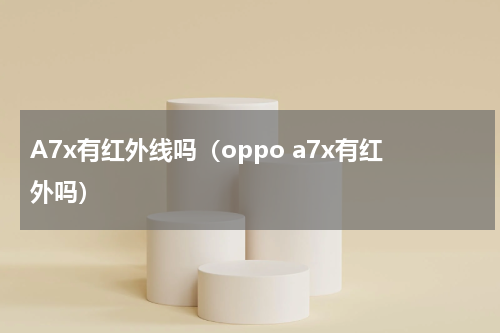 A7x有红外线吗（oppo a7x有红外吗）