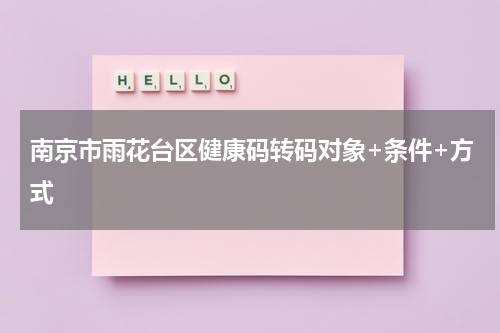 南京市雨花台区健康码转码对象+条件+方式