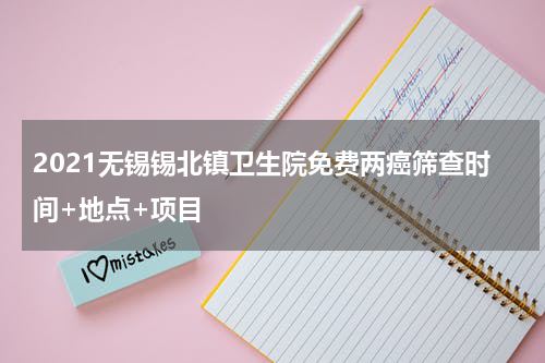 2021无锡锡北镇卫生院免费两癌筛查时间+地点+项目