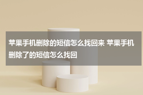 苹果手机删除的短信怎么找回来 苹果手机删除了的短信怎么找回