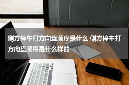 侧方停车打方向盘顺序是什么 侧方停车打方向盘顺序是什么样的