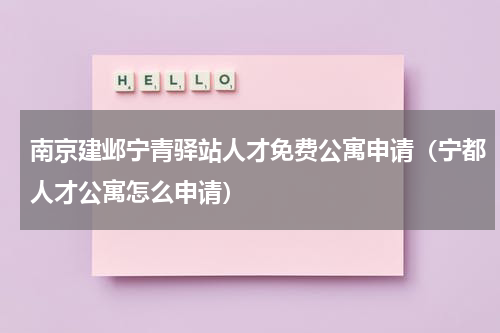 南京建邺宁青驿站人才免费公寓申请（宁都人才公寓怎么申请）