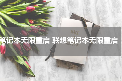 笔记本无限重启 联想笔记本无限重启
