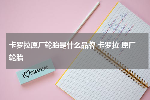 卡罗拉原厂轮胎是什么品牌 卡罗拉 原厂轮胎