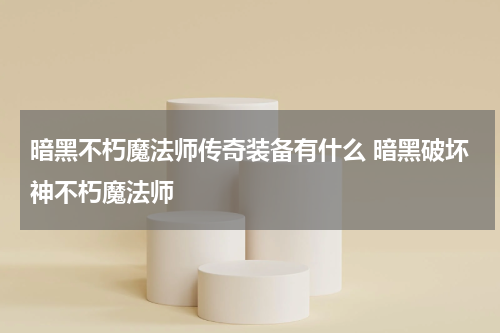 暗黑不朽魔法师传奇装备有什么 暗黑破坏神不朽魔法师