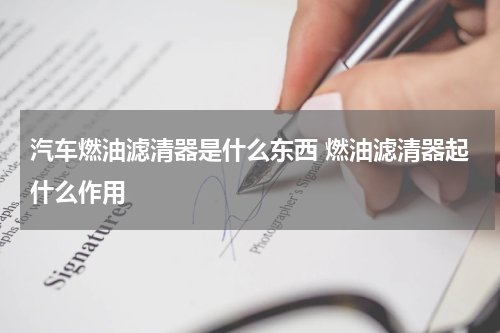 汽车燃油滤清器是什么东西 燃油滤清器起什么作用