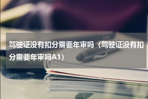 驾驶证没有扣分需要年审吗（驾驶证没有扣分需要年审吗A1）