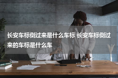长安车标倒过来是什么车标 长安车标倒过来的车标是什么车