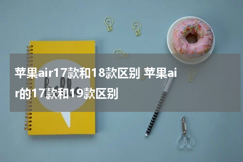 苹果air17款和18款区别 苹果air的17款和19款区别