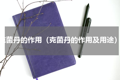 克菌丹的作用（克菌丹的作用及用途）
