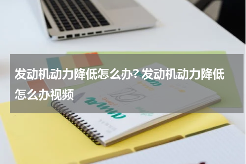 发动机动力降低怎么办? 发动机动力降低怎么办视频