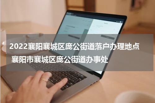 2022襄阳襄城区庞公街道落户办理地点 襄阳市襄城区庞公街道办事处