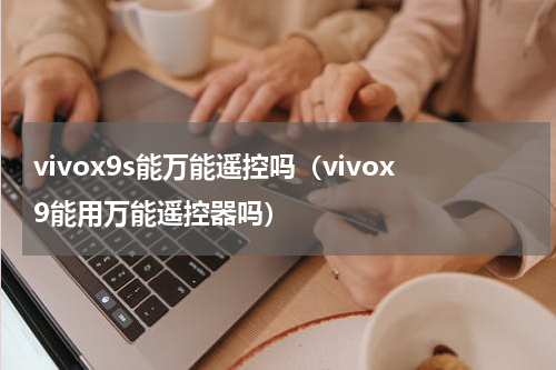 vivox9s能万能遥控吗（vivox9能用万能遥控器吗）