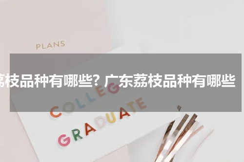 荔枝品种有哪些? 广东荔枝品种有哪些