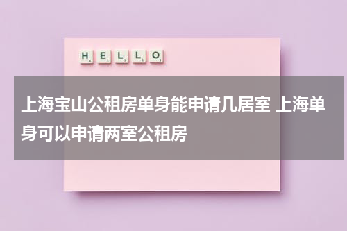 上海宝山公租房单身能申请几居室 上海单身可以申请两室公租房