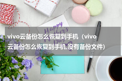 vivo云备份怎么恢复到手机（vivo云备份怎么恢复到手机,没有备份文件）