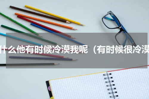 为什么他有时候冷漠我呢（有时候很冷漠）