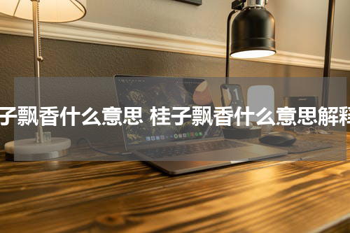 桂子飘香什么意思 桂子飘香什么意思解释