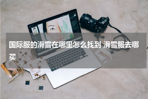 国际服的滑雪在哪里怎么找到 滑雪服去哪买