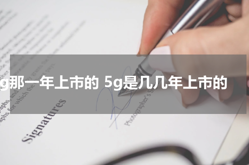 5g那一年上市的 5g是几几年上市的
