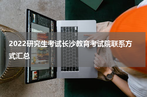 2022研究生考试长沙教育考试院联系方式汇总