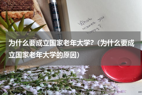 为什么要成立国家老年大学?（为什么要成立国家老年大学的原因）