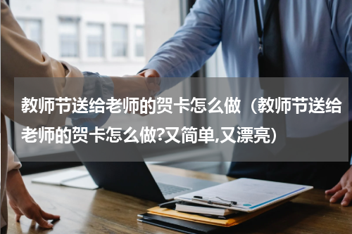 教师节送给老师的贺卡怎么做（教师节送给老师的贺卡怎么做?又简单,又漂亮）