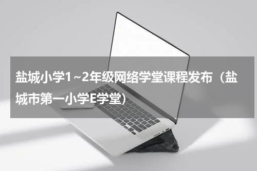 盐城小学1~2年级网络学堂课程发布（盐城市第一小学E学堂）