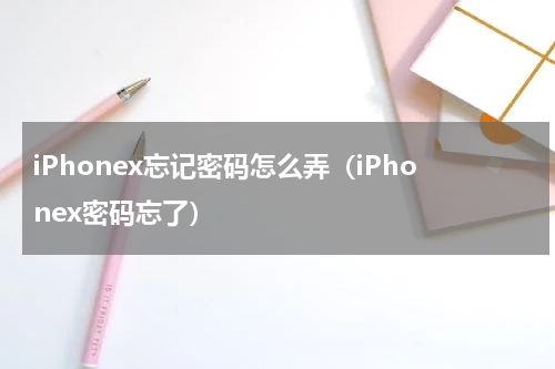iPhonex忘记密码怎么弄（iPhonex密码忘了）