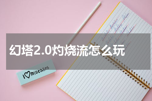 幻塔2.0灼烧流怎么玩