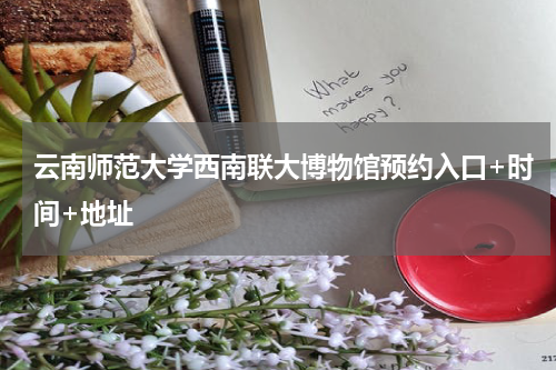 云南师范大学西南联大博物馆预约入口+时间+地址