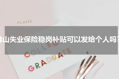佛山失业保险稳岗补贴可以发给个人吗？