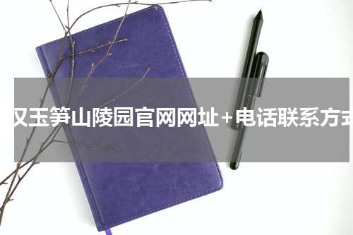武汉玉笋山陵园官网网址+电话联系方式
