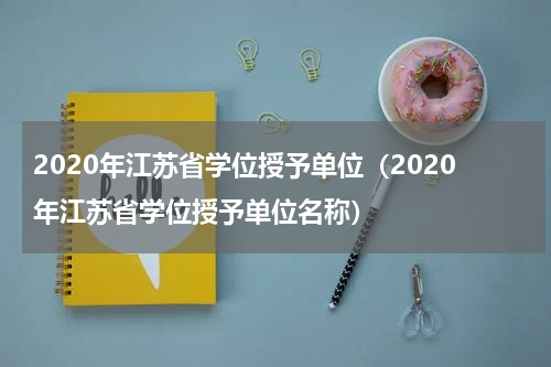 2020年江苏省学位授予单位（2020年江苏省学位授予单位名称）