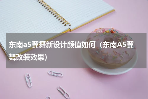 东南a5翼舞新设计颜值如何（东南A5翼舞改装效果）