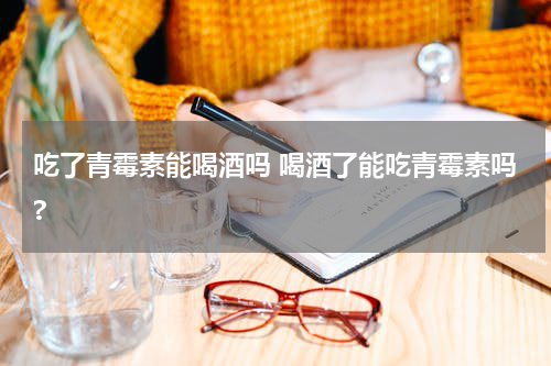 吃了青霉素能喝酒吗 喝酒了能吃青霉素吗?