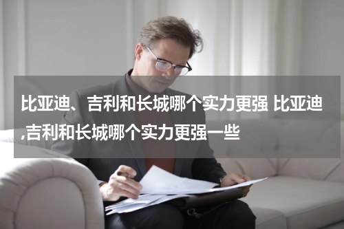 比亚迪、吉利和长城哪个实力更强 比亚迪,吉利和长城哪个实力更强一些