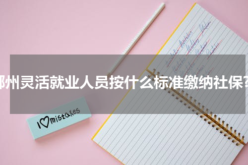 郴州灵活就业人员按什么标准缴纳社保?