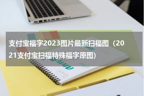 支付宝福字2023图片最新扫福图（2021支付宝扫福特殊福字原图）