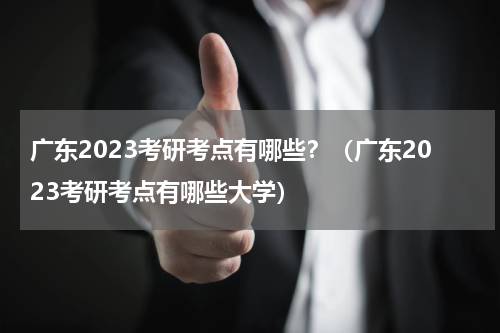 广东2023考研考点有哪些？（广东2023考研考点有哪些大学）