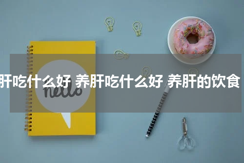 养肝吃什么好 养肝吃什么好 养肝的饮食