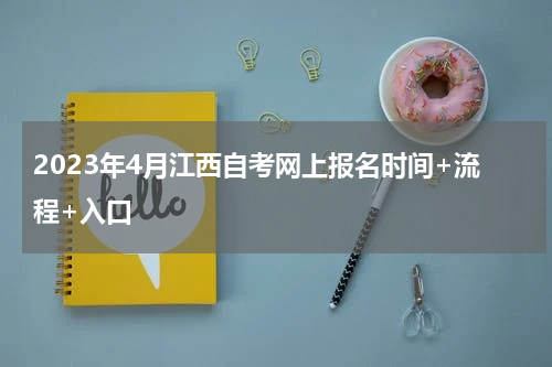 2023年4月江西自考网上报名时间+流程+入口