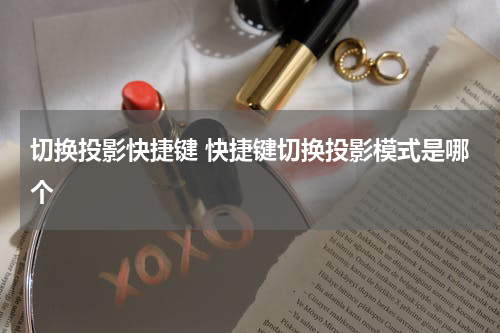 切换投影快捷键 快捷键切换投影模式是哪个