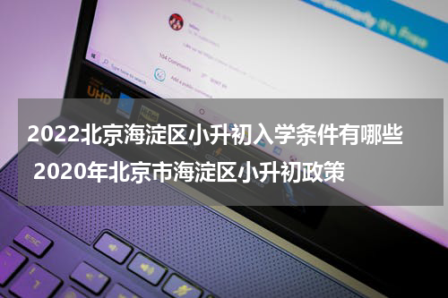 2022北京海淀区小升初入学条件有哪些 2020年北京市海淀区小升初政策