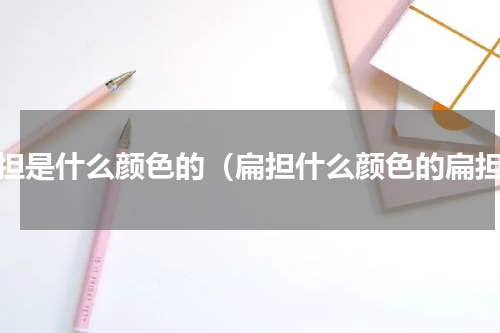 扁担是什么颜色的（扁担什么颜色的扁担）