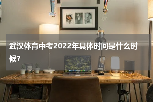 武汉体育中考2022年具体时间是什么时候？