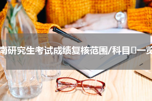 云南研究生考试成绩复核范围/科目​一览