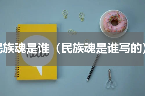 民族魂是谁（民族魂是谁写的）