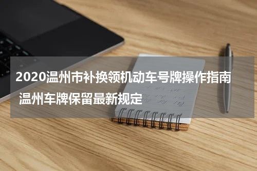 2020温州市补换领机动车号牌操作指南 温州车牌保留最新规定