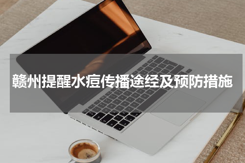 赣州提醒水痘传播途经及预防措施